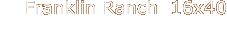 Franklin Ranch  16x40