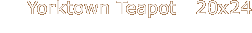 Yorktown Teapot   20x24